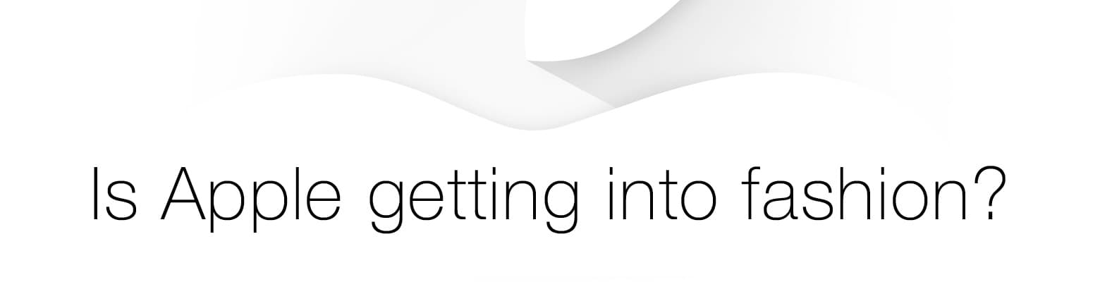 Apple’s New Focus Is Fashion